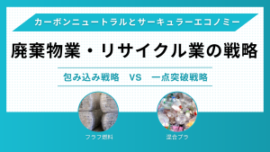 カーボンニュートラルとサーキュラーエコノミーを見据えて、廃棄物処理業やリサイクル業が実施すべきこと（大企業と中小企業の戦略）